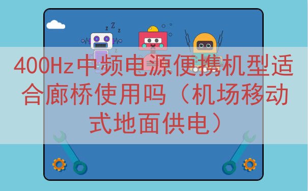 400Hz中频电源便携机型适合廊桥使用吗（机场移动式地面供电）