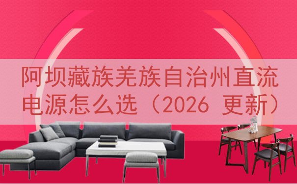 阿坝藏族羌族自治州直流电源怎么选（2026 更新）